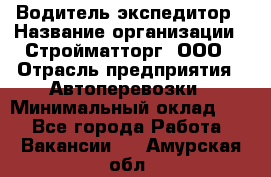 Водитель-экспедитор › Название организации ­ Стройматторг, ООО › Отрасль предприятия ­ Автоперевозки › Минимальный оклад ­ 1 - Все города Работа » Вакансии   . Амурская обл.